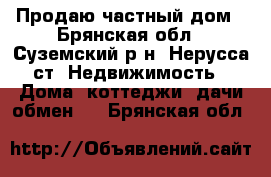 Продаю частный дом - Брянская обл., Суземский р-н, Нерусса ст. Недвижимость » Дома, коттеджи, дачи обмен   . Брянская обл.